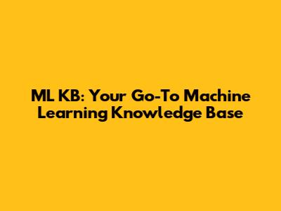 ML KB: Your Go-To Machine Learning Knowledge Base