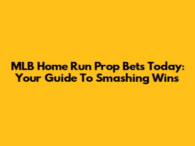 MLB Home Run Prop Bets Today: Your Guide To Smashing Wins