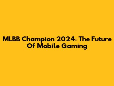 MLBB Champion 2024: The Future Of Mobile Gaming