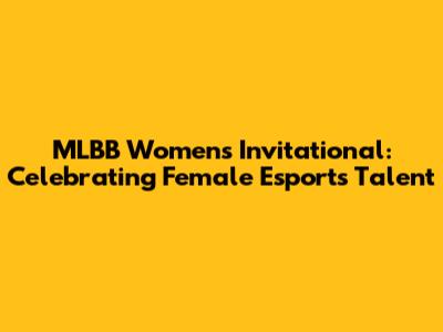 MLBB Women's Invitational: Celebrating Female Esports Talent