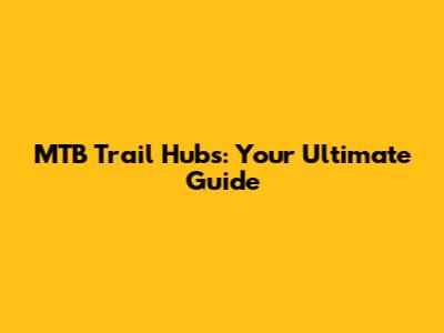 MTB Trail Hubs: Your Ultimate Guide