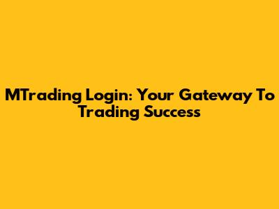 MTrading Login: Your Gateway To Trading Success