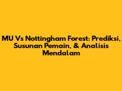 MU Vs Nottingham Forest: Prediksi, Susunan Pemain, & Analisis Mendalam