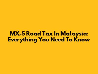 MX-5 Road Tax In Malaysia: Everything You Need To Know