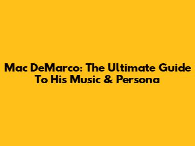 Mac DeMarco: The Ultimate Guide To His Music & Persona