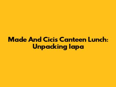 Made And Cici's Canteen Lunch: Unpacking 'Iapa'
