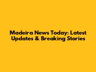 Madeira News Today: Latest Updates & Breaking Stories