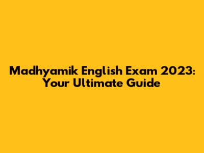 Madhyamik English Exam 2023: Your Ultimate Guide