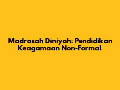 Madrasah Diniyah: Pendidikan Keagamaan Non-Formal
