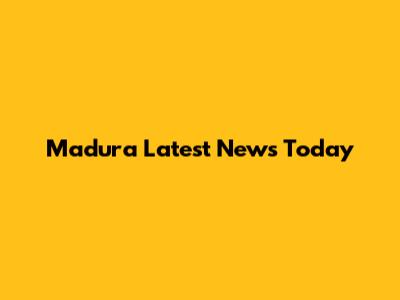 Madura Latest News Today