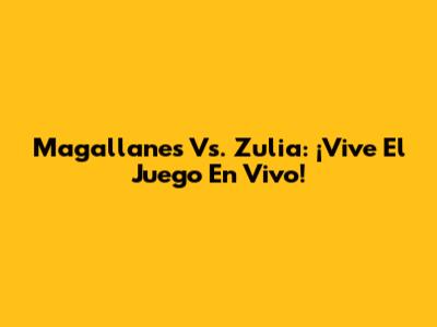 Magallanes Vs. Zulia: ¡Vive El Juego En Vivo!