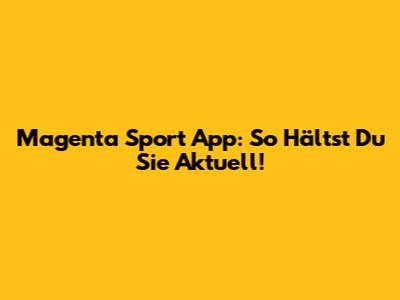 Magenta Sport App: So Hältst Du Sie Aktuell!