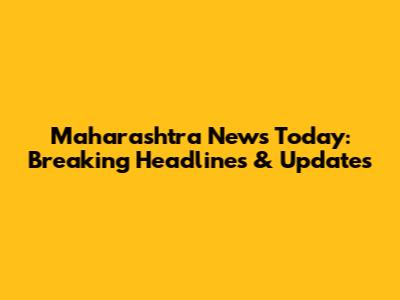 Maharashtra News Today: Breaking Headlines & Updates