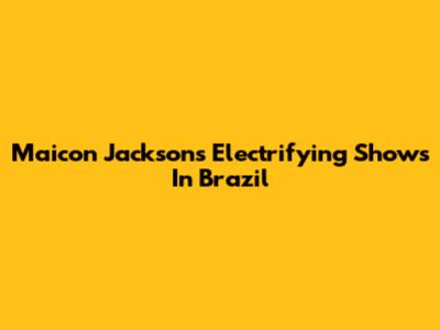 Maicon Jackson's Electrifying Shows In Brazil