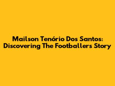 Mailson Tenório Dos Santos: Discovering The Footballer's Story