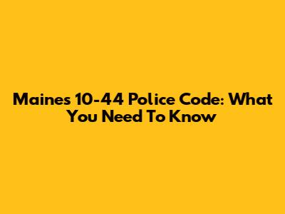 Maine's 10-44 Police Code: What You Need To Know