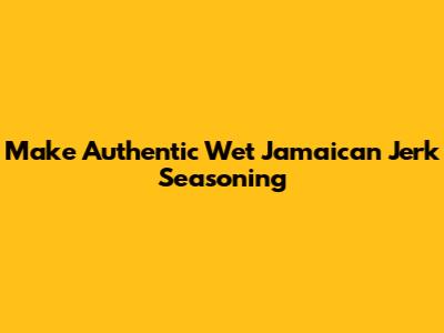 Make Authentic Wet Jamaican Jerk Seasoning