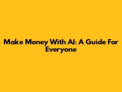 Make Money With AI: A Guide For Everyone