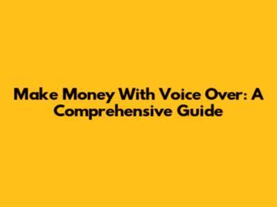 Make Money With Voice Over: A Comprehensive Guide