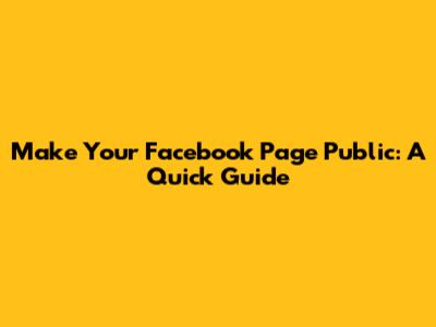 Make Your Facebook Page Public: A Quick Guide