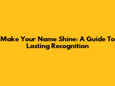Make Your Name Shine: A Guide To Lasting Recognition