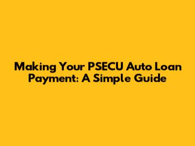 Making Your PSECU Auto Loan Payment: A Simple Guide