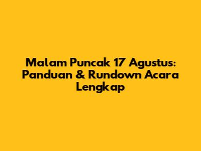 Malam Puncak 17 Agustus: Panduan & Rundown Acara Lengkap