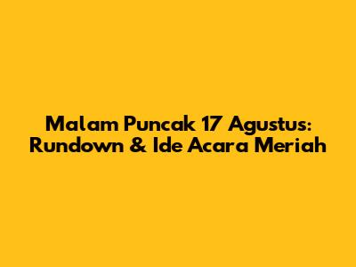 Malam Puncak 17 Agustus: Rundown & Ide Acara Meriah