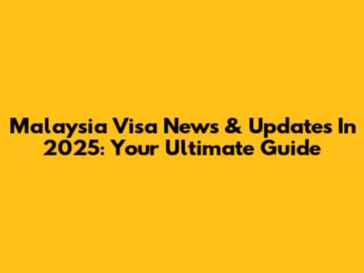 Malaysia Visa News & Updates In 2025: Your Ultimate Guide
