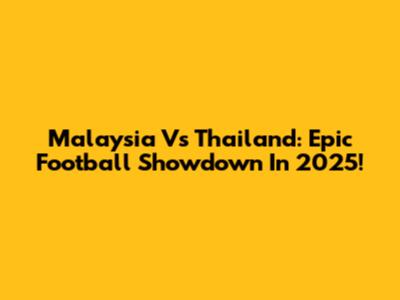 Malaysia Vs Thailand: Epic Football Showdown In 2025!