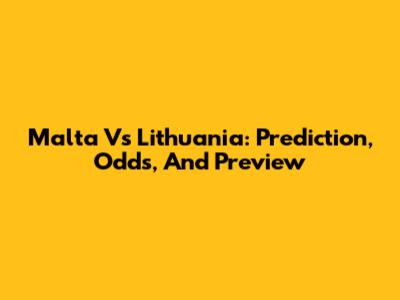 Malta Vs Lithuania: Prediction, Odds, And Preview