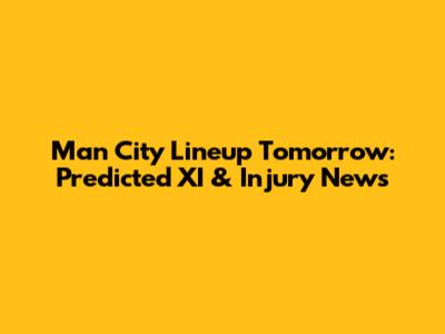 Man City Lineup Tomorrow: Predicted XI & Injury News