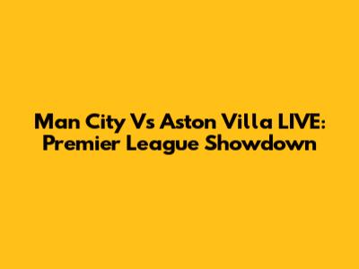 Man City Vs Aston Villa LIVE: Premier League Showdown