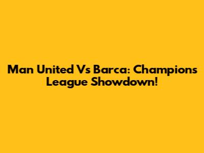 Man United Vs Barca: Champions League Showdown!
