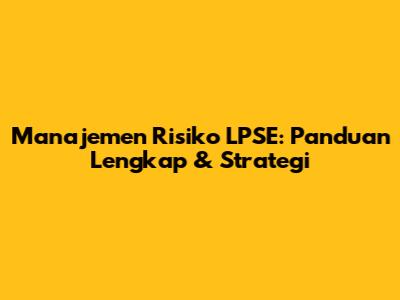 Manajemen Risiko LPSE: Panduan Lengkap & Strategi