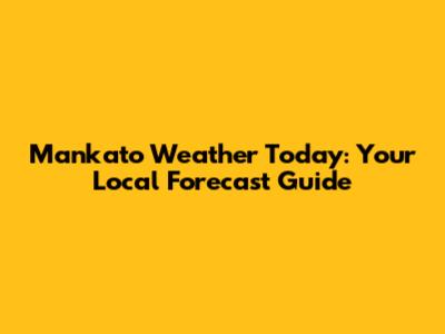 Mankato Weather Today: Your Local Forecast Guide