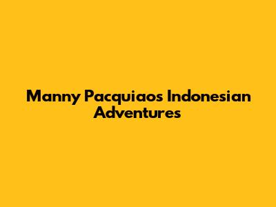 Manny Pacquiao's Indonesian Adventures