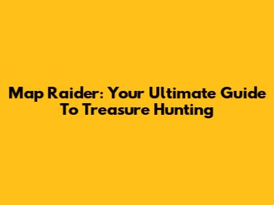 Map Raider: Your Ultimate Guide To Treasure Hunting