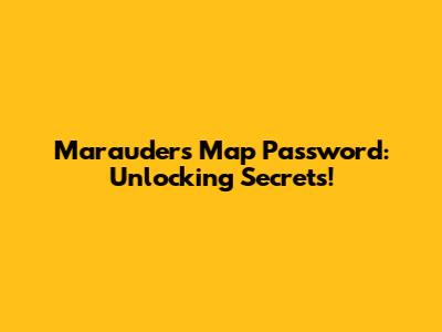 Marauder's Map Password: Unlocking Secrets!