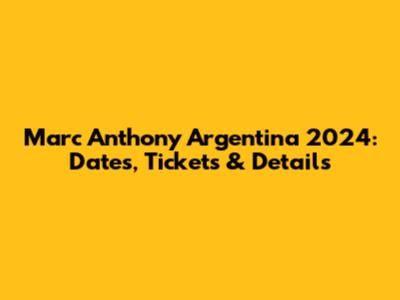 Marc Anthony Argentina 2024: Dates, Tickets & Details