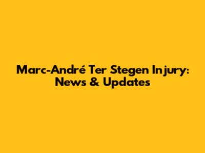 Marc-André Ter Stegen Injury: News & Updates