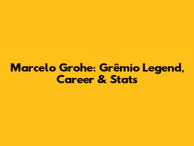 Marcelo Grohe: Grêmio Legend, Career & Stats