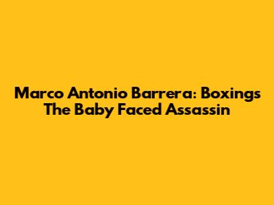 Marco Antonio Barrera: Boxing's "The Baby Faced Assassin"