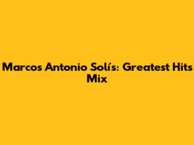 Marcos Antonio Solís: Greatest Hits Mix