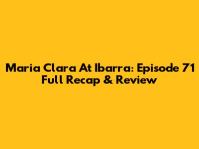 Maria Clara At Ibarra: Episode 71 Full Recap & Review