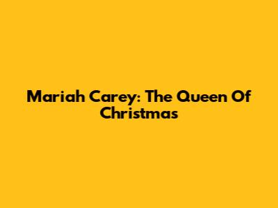 Mariah Carey: The Queen Of Christmas