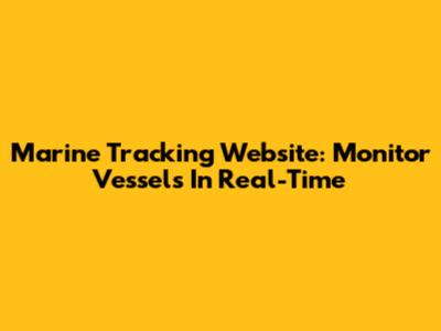 Marine Tracking Website: Monitor Vessels In Real-Time