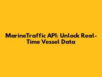 MarineTraffic API: Unlock Real-Time Vessel Data