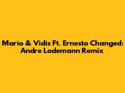 Mario & Vidis Ft. Ernesto Changed: Andre Lodemann Remix