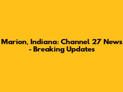 Marion, Indiana: Channel 27 News - Breaking Updates